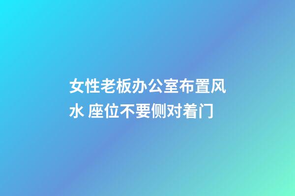 女性老板办公室布置风水 座位不要侧对着门